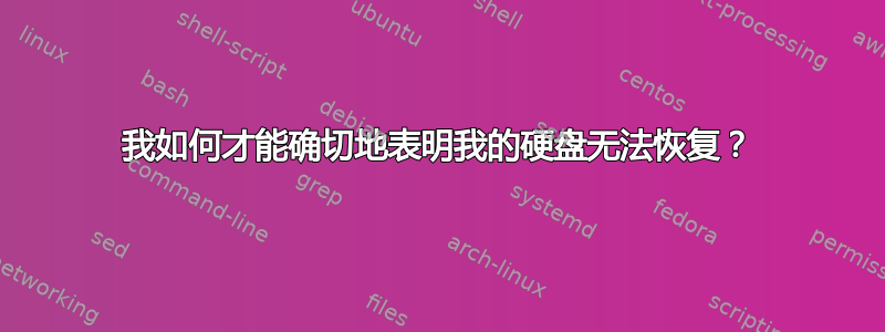 我如何才能确切地表明我的硬盘无法恢复？