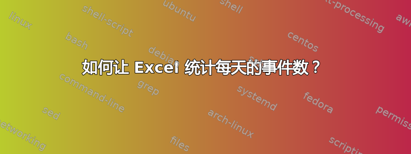 如何让 Excel 统计每天的事件数？