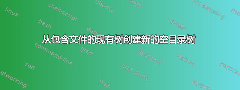 从包含文件的现有树创建新的空目录树