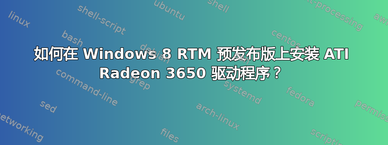 如何在 Windows 8 RTM 预发布版上安装 ATI Radeon 3650 驱动程序？