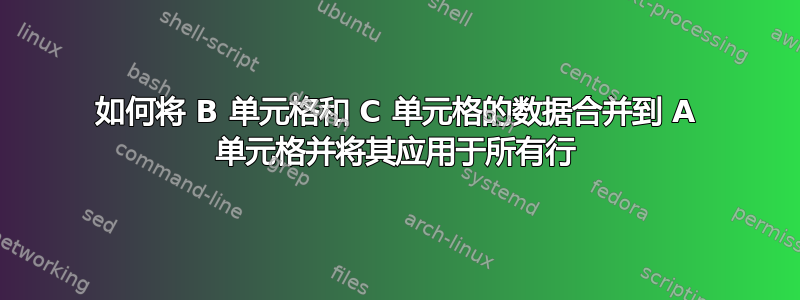 如何将 B 单元格和 C 单元格的数据合并到 A 单元格并将其应用于所有行