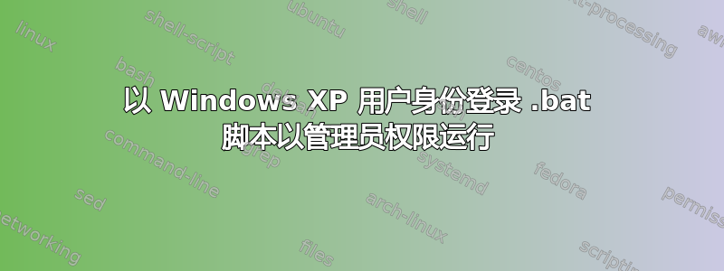 以 Windows XP 用户身份登录 .bat 脚本以管理员权限运行