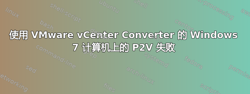 使用 VMware vCenter Converter 的 Windows 7 计算机上的 P2V 失败