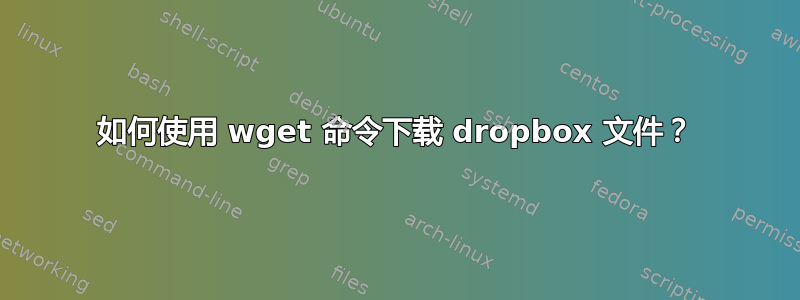 如何使用 wget 命令下载 dropbox 文件？