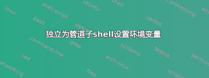 独立为管道子shell设置环境变量