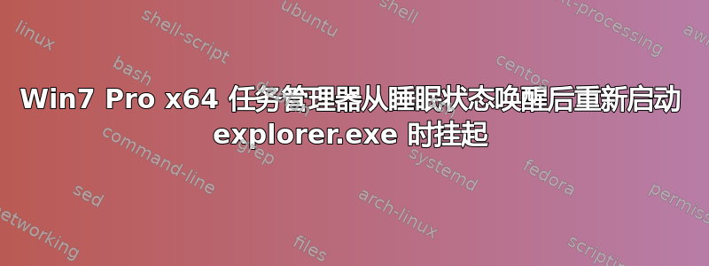 Win7 Pro x64 任务管理器从睡眠状态唤醒后重新启动 explorer.exe 时挂起