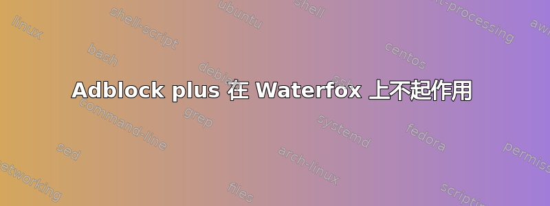 Adblock plus 在 Waterfox 上不起作用