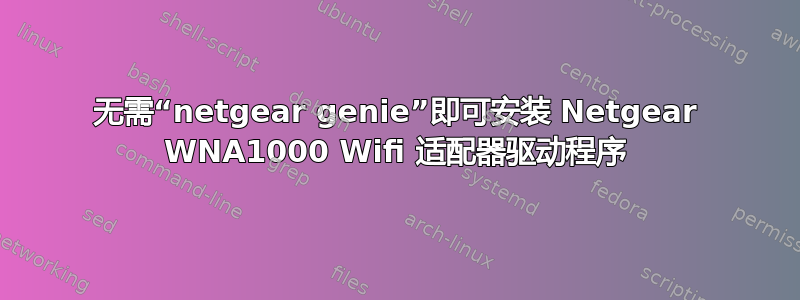 无需“netgear genie”即可安装 Netgear WNA1000 Wifi 适配器驱动程序