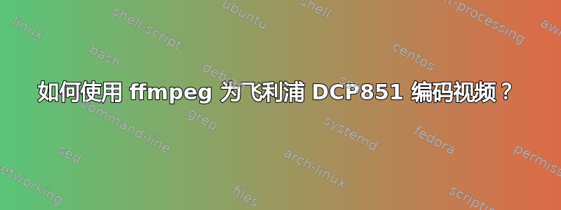 如何使用 ffmpeg 为飞利浦 DCP851 编码视频？