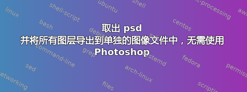 取出 psd 并将所有图层导出到单独的图像文件中，无需使用 Photoshop