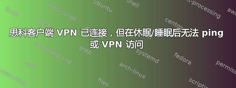 思科客户端 VPN 已连接，但在休眠/睡眠后无法 ping 或 VPN 访问