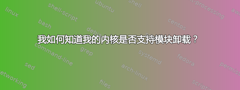 我如何知道我的内核是否支持模块卸载？