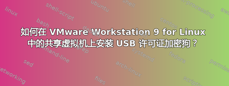 如何在 VMware Workstation 9 for Linux 中的共享虚拟机上安装 USB 许可证加密狗？