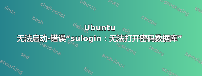 Ubuntu 无法启动-错误“sulogin：无法打开密码数据库”