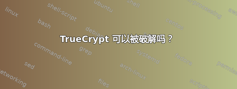 TrueCrypt 可以被破解吗？