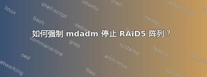 如何强制 mdadm 停止 RAID5 阵列？