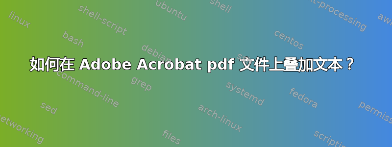 如何在 Adob​​e Acrobat pdf 文件上叠加文本？