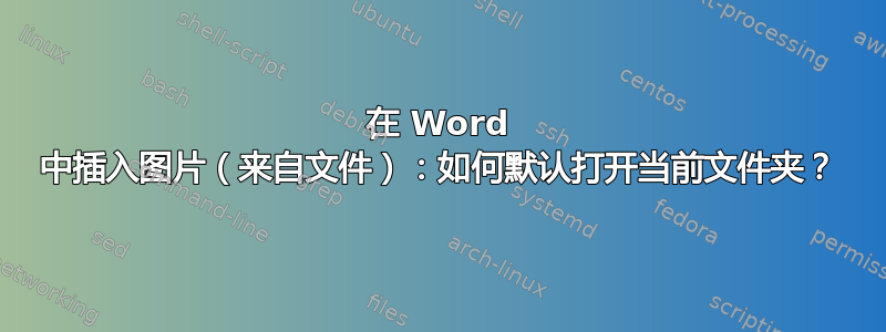 在 Word 中插入图片（来自文件）：如何默认打开当前文件夹？