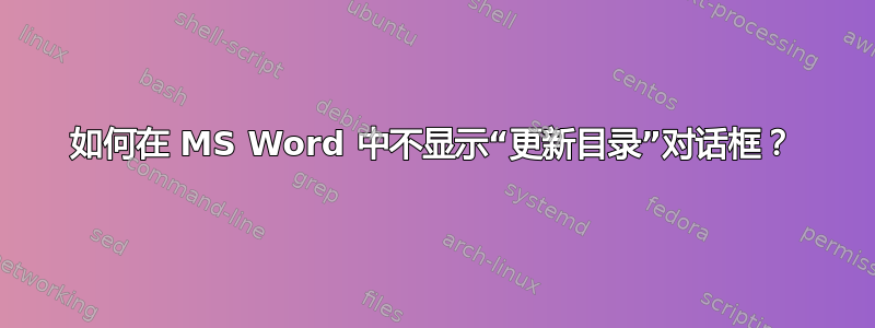 如何在 MS Word 中不显示“更新目录”对话框？