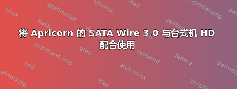 将 Apricorn 的 SATA Wire 3.0 与台式机 HD 配合使用