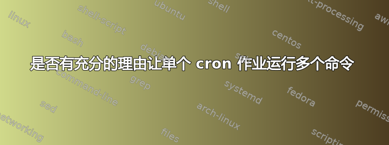 是否有充分的理由让单个 cron 作业运行多个命令