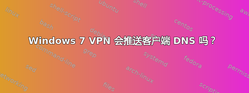 Windows 7 VPN 会推送客户端 DNS 吗？