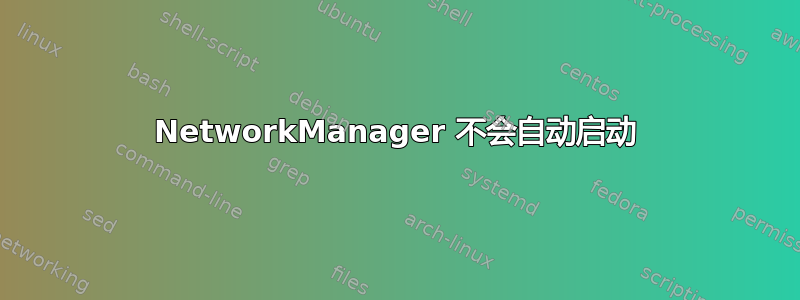 NetworkManager 不会自动启动