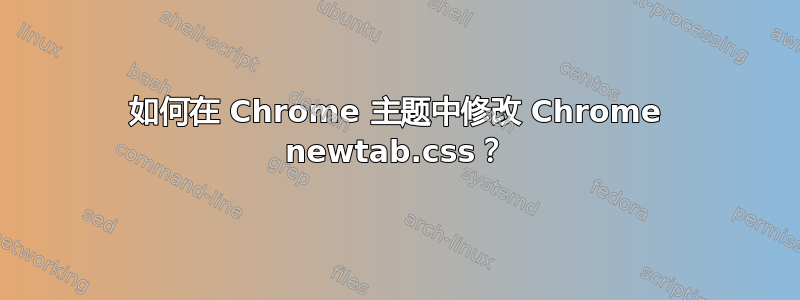 如何在 Chrome 主题中修改 Chrome newtab.css？