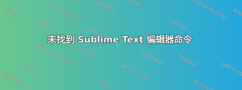 未找到 Sublime Text 编辑器命令