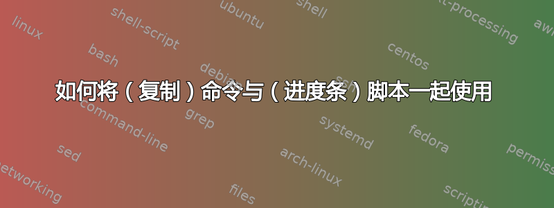 如何将（复制）命令与（进度条）脚本一起使用