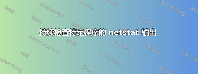 持续检查特定程序的 netstat 输出