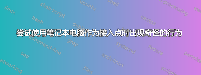 尝试使用笔记本电脑作为接入点时出现奇怪的行为