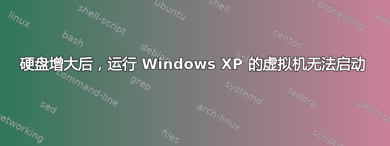 硬盘增大后，运行 Windows XP 的虚拟机无法启动