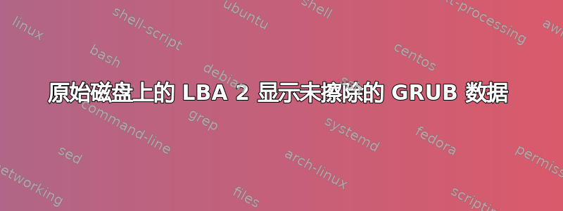 原始磁盘上的 LBA 2 显示未擦除的 GRUB 数据