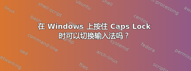 在 Windows 上按住 Caps Lock 时可以切换输入法吗？