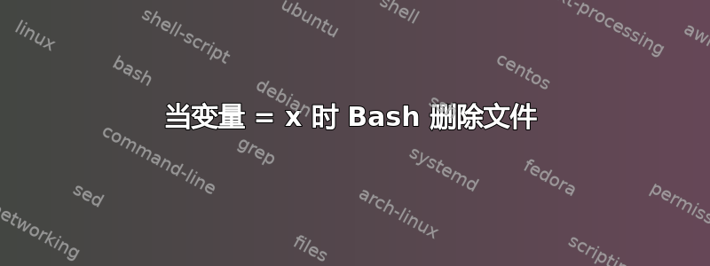 当变量 = x 时 Bash 删除文件