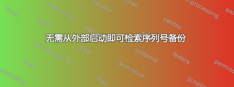 无需从外部启动即可检索序列号备份