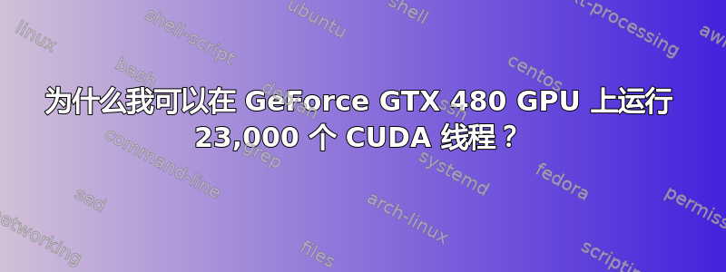 为什么我可以在 GeForce GTX 480 GPU 上运行 23,000 个 CUDA 线程？