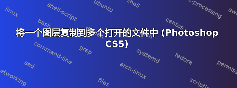 将一个图层复制到多个打开的文件中 (Photoshop CS5)