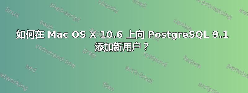 如何在 Mac OS X 10.6 上向 PostgreSQL 9.1 添加新用户？