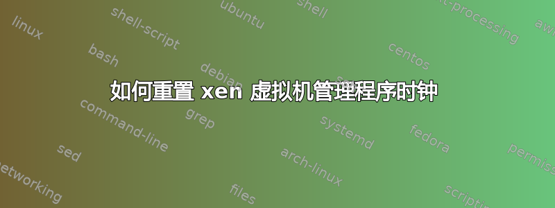 如何重置 xen 虚拟机管理程序时钟