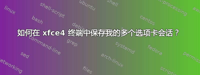 如何在 xfce4 终端中保存我的多个选项卡会话？