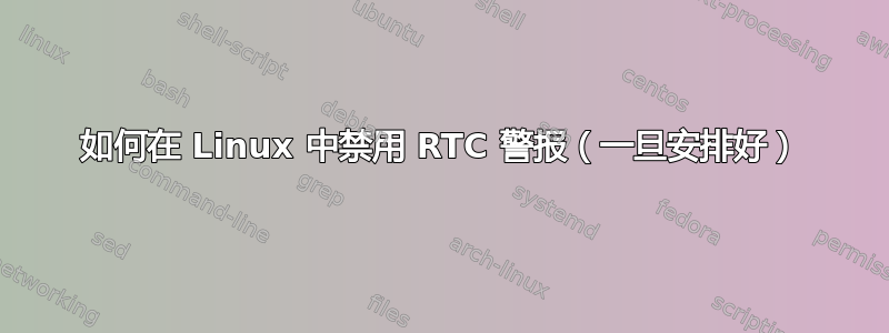 如何在 Linux 中禁用 RTC 警报（一旦安排好）