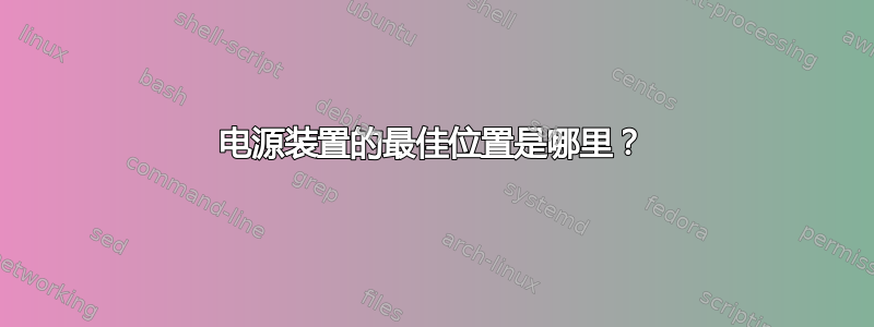 电源装置的最佳位置是哪里？