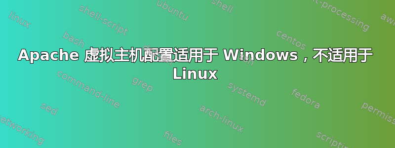 Apache 虚拟主机配置适用于 Windows，不适用于 Linux