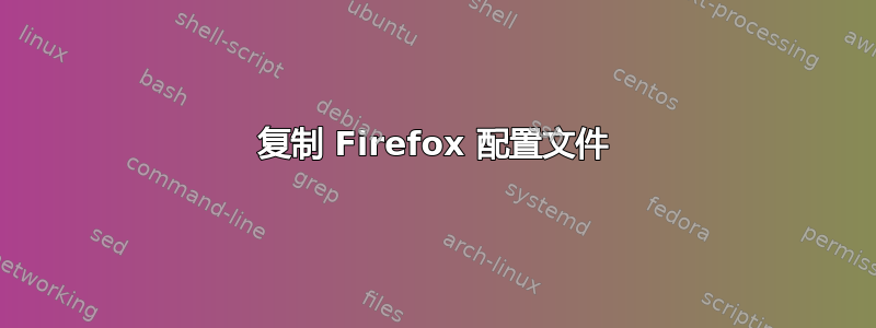 复制 Firefox 配置文件