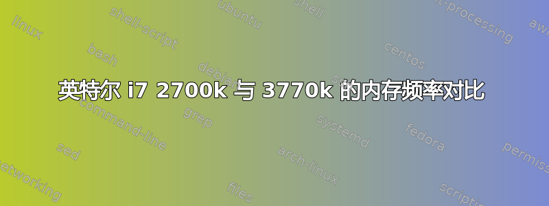 英特尔 i7 2700k 与 3770k 的内存频率对比