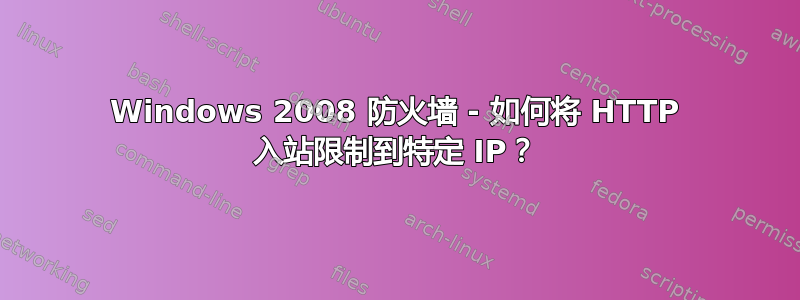 Windows 2008 防火墙 - 如何将 HTTP 入站限制到特定 IP？