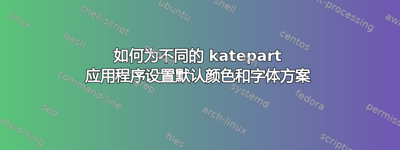 如何为不同的 katepart 应用程序设置默认颜色和字体方案