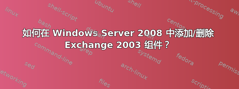 如何在 Windows Server 2008 中添加/删除 Exchange 2003 组件？